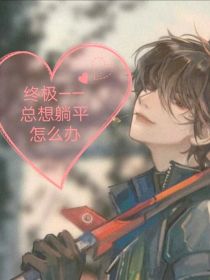 终极——总想躺平怎么办