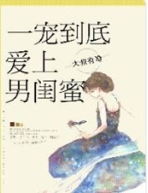 一宠到底，爱上了男闺蜜-d789