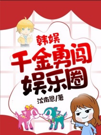 韩娱：千金勇闯娱乐圈