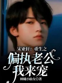 宋亚轩：重生之偏执老公我来宠