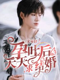 宋亚轩：孕吐后，天天求结婚