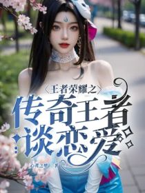王者荣耀之传奇王者谈恋爱