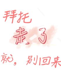 拜托，走了就别回来！